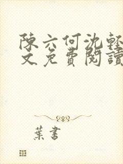 陈六何沈轻舞全文免费阅读最新