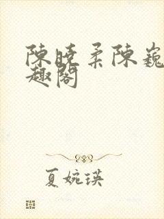 陈晓柔陈巍 笔趣阁