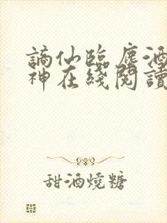 谪仙临尘酒剑弑神在线阅读