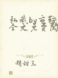 私藏by市鞍马全文免费阅读笔趣阁