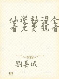 仙逆动漫全集观看免费观看樱花动漫