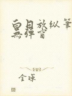 白日放纵笔趣阁无弹窗