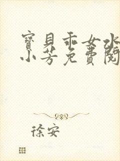 宝贝乖女水真多小芳免费阅读