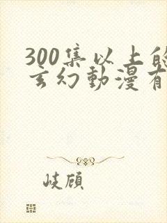 300集以上的玄幻动漫有哪些封面