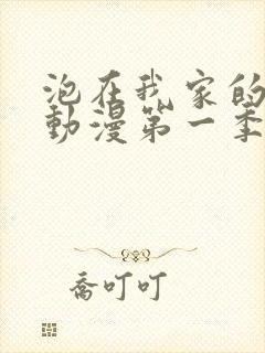 泡在我家的辣妹动漫第一季免费观看