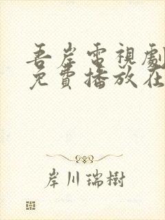 吾岸电视剧全集免费播放在线观看