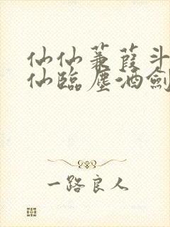 仙仙蒹葭斗罗谪仙临尘酒剑弑神