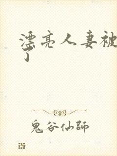 漂亮人妻被强d了