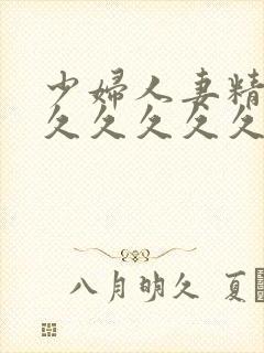 少妇人妻精品久久久久久久