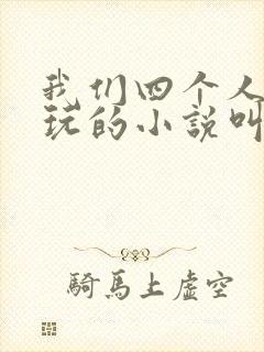 我们四个人换着玩的小说叫什么