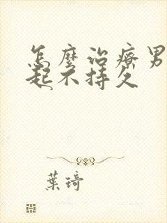 怎么治疗男性勃起不持久