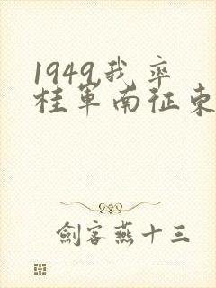 1949,我率桂军南征东南亚笔趣阁