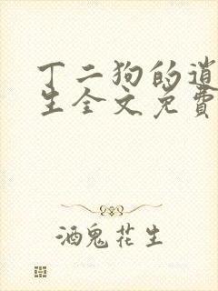 丁二狗的逍遥人生全文免费阅读精彩小说网