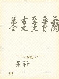 万古至尊无弹窗全文免费阅读