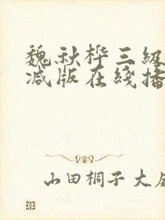 魏秋桦三级未删减版在线播放