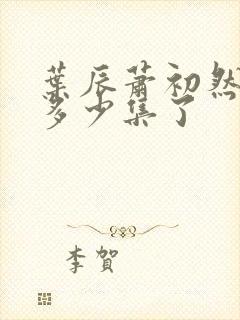 叶辰萧初然更新多少集了