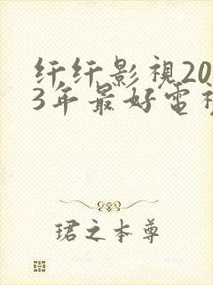 纤纤影视2023年最好电视剧是