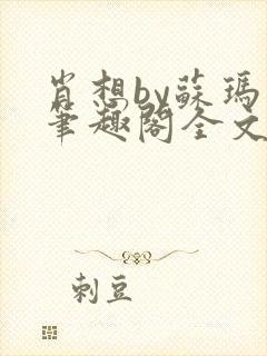 肖想by苏玛丽笔趣阁全文免费阅读