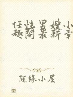 任性男嫂小说笔趣阁最新章节更新