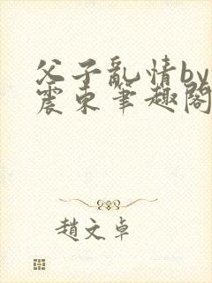 父子乱情by余震东笔趣阁免费阅读封面