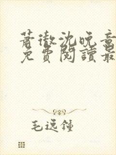 萧彻沈晚意全文免费阅读最新章节l09