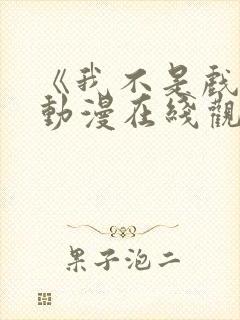 《我不是戏神》动漫在线观看