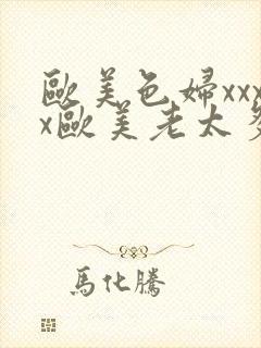 欧美色妇xxxx欧美老太多毛xxxx