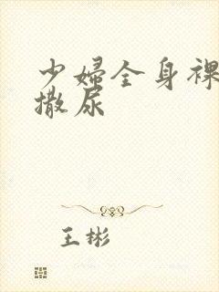 少妇全身裸体光撒尿