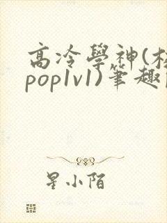 高冷学神(校园pop1v1)笔趣阁双男主