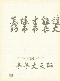 怎样才能让男生的弟弟长大