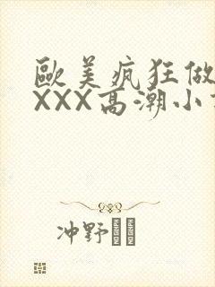 欧美疯狂做受XXXX高潮小说