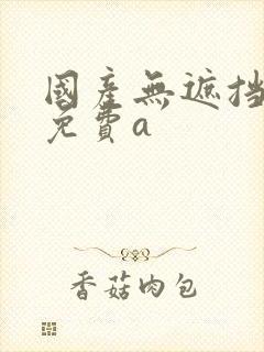 国产无遮挡裸体免费a