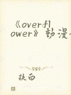 《overflower》动漫全集免费观看