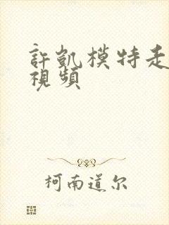 许凯模特走秀的视频