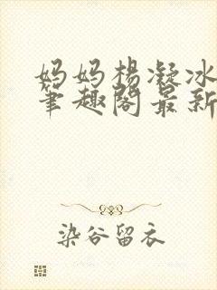 妈妈杨凝冰番外笔趣阁最新章节更新封面