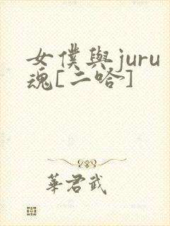 女仆与juru魂[二哈]