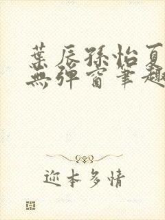 叶辰孙怡夏若雪无弹窗笔趣阁全文免费阅读