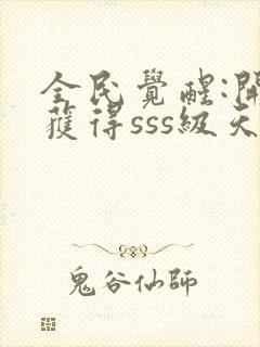 全民觉醒:开局获得sss级天赋全本下载txt