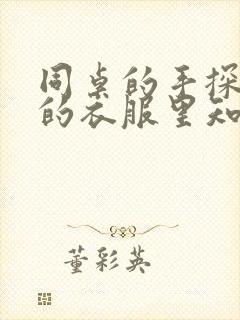 同桌的手探到我的衣服里知乎免费