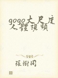 gogo大尺度人体视频