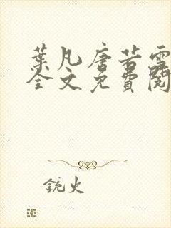 叶凡唐若雪小说全文免费阅读笔趣阁