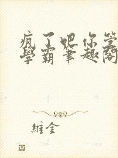 疯了吧你管这叫学霸笔趣阁