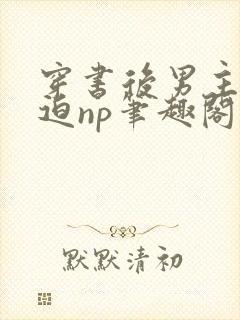 穿书后男主他被迫np笔趣阁