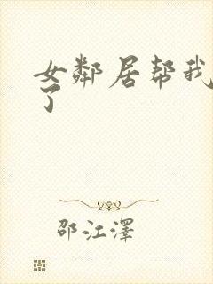 女邻居帮我口爆了