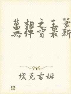 万相之王笔趣阁无弹窗最新章节更新