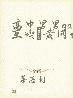 高中男男gay互吃鳮黄网站