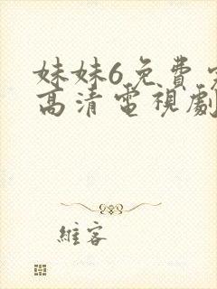 妹妹6免费完整高清电视剧看