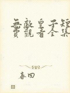 无敌皇子短剧免费观看全集在线