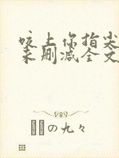 咬上你指尖小说未删减全文免费阅读笔趣阁