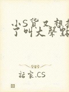 小S货又想挨C了叫大声点小